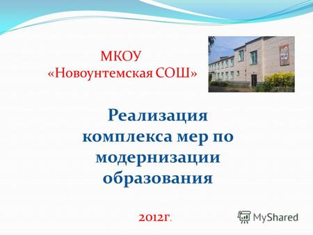 МКОУ «Новоунтемская СОШ» Реализация комплекса мер по модернизации образования 2012г.