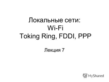 Локальные сети: Wi-Fi Toking Ring, FDDI, PPP Лекция 7.