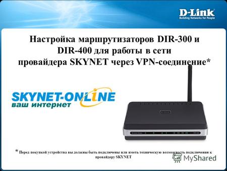 Настройка маршрутизаторов DIR-300 и DIR-400 для работы в сети провайдера SKYNET через VPN-соединение* * Перед покупкой устройства вы должны быть подключены.