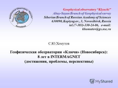 С.Ю.Хомутов Геофизическая обсерватории «Ключи» (Новосибирск): 8 лет в INTERMAGNET (достижения, проблемы, перспективы) Geophysical observatory Klyuchi Altay-Sayan.