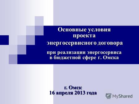 Основные условия проекта энергосервисного договора энергосервисного договора при реализации энергосервиса в бюджетной сфере г. Омска г. Омск 16 апреля.