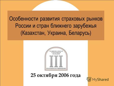 Новый этап развития Особенности развития страховых рынков России и стран ближнего зарубежья (Казахстан, Украина, Беларусь) 25 октября 2006 года.