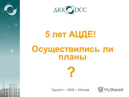1 5 лет АЦДЕ! Ташкент – 2009 – Москва Осуществились ли планы ?