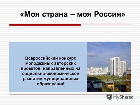 Всероссийский конкурс молодежных авторских проектов, направленных на социально-экономическое развитие муниципальных образований «Моя страна – моя Россия»