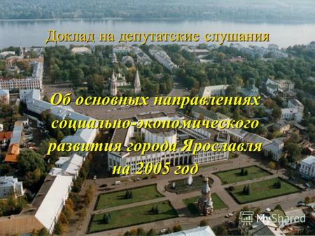 Доклад на депутатские слушания Об основных направлениях социально-экономического развития города Ярославля на 2005 год.