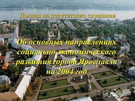 Доклад на депутатские слушания Об основных направлениях социально-экономического развития города Ярославля на 2004 год.