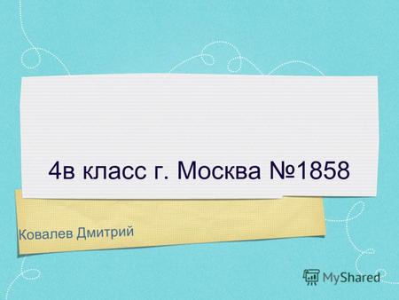 Ковалев Дмитрий 4в класс г. Москва 1858. Я Я живу в городе Москва.Мне нравится учится в школе. Я родился 25 марта.
