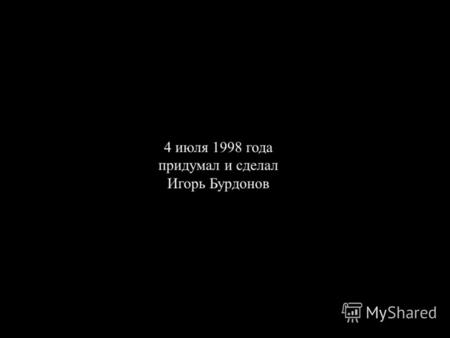 4 июля 1998 года придумал и сделал Игорь Бурдонов.