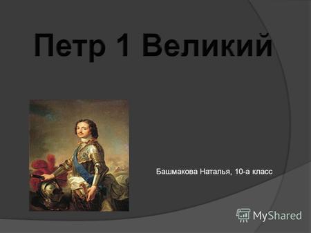 Башмакова Наталья, 10-а класс. Пётр родился в ночь на 30 мая (9 июня) 1672 года в Теремном дворце Кремля (в 7235 году по принятому тогда летоисчислению.