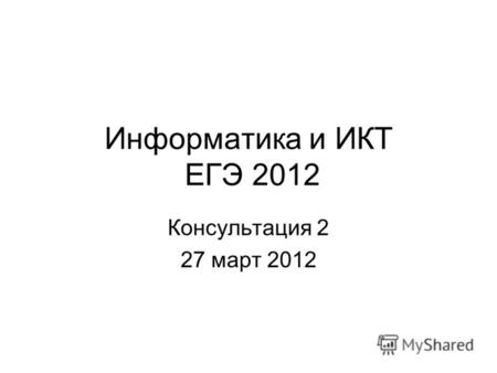 Консультация 2 27 март 2012 Информатика и ИКТ ЕГЭ 2012.
