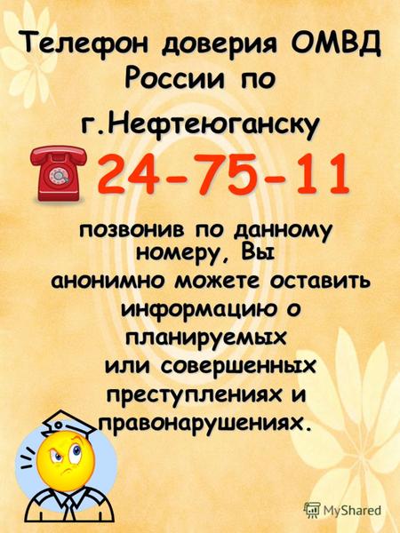 Телефон доверия ОМВД России по г.Нефтеюганску 24-75-11 позвонив по данному номеру, Вы анонимно можете оставить анонимно можете оставить информацию о информацию.