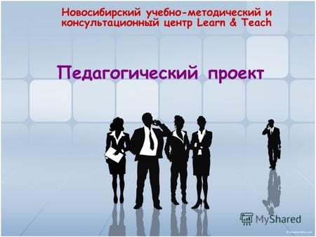 Педагогический проект Новосибирский учебно-методический и консультационный центр Learn & Teach.