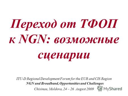 Переход от ТФОП к NGN: возможные сценарии ITU-D Regional Development Forum for the EUR and CIS Region NGN and Broadband, Opportunities and Challenges Chisinau,