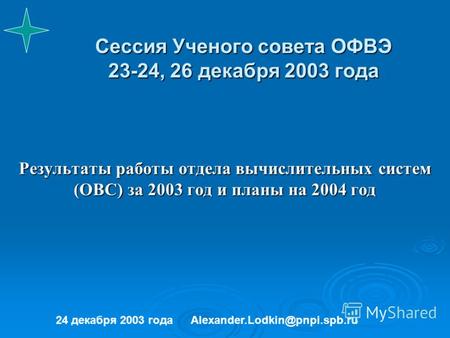 Сессия Ученого совета ОФВЭ 23-24, 26 декабря 2003 года Результаты работы отдела вычислительных систем (ОВС) за 2003 год и планы на 2004 год 24 декабря.