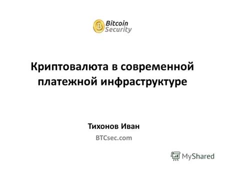 Тихонов Иван BTCsec.com Криптовалюта в современной платежной инфраструктуре.