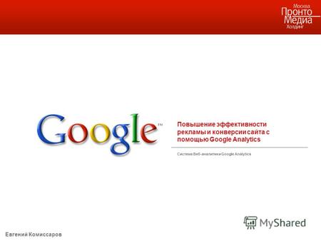 Повышение эффективности рекламы и конверсии сайта с помощью Google Analytics Система Веб-аналитики Google Analytics Евгений Комиссаров.