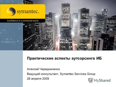 Практические аспекты аутсорсинга ИБ Алексей Чередниченко Ведущий консультант, Symantec Services Group 28 апреля 2009.