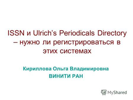 ISSN и Ulrichs Periodicals Directory – нужно ли регистрироваться в этих системах Кириллова Ольга Владимировна ВИНИТИ РАН.
