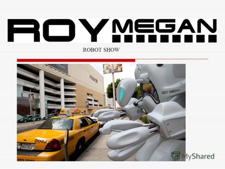 ROBOT SHOW ROY MEGAN – не просто механизмы, дорогой пластик и электроника, это личность которая создает шоу. Робот ROY MEGAN - является новой и уникальной.