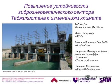 Повышение устойчивости гидроэнергетического сектора Таджикистана к изменениям климата Роб Уилби Университет Лафборо Майкл Фридхоф «SKM» Риченда Коннел.
