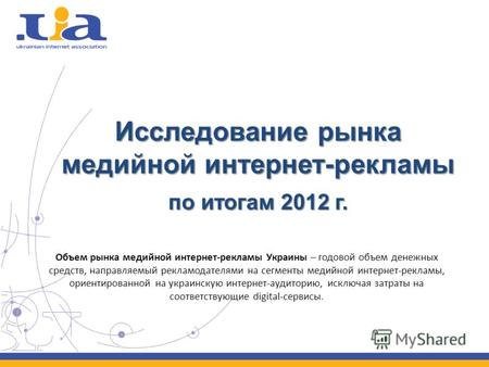 Исследование рынка медийной интернет-рекламы по итогам 2012 г. Объем рынка медийной интернет-рекламы Украины – годовой объем денежных средств, направляемый.