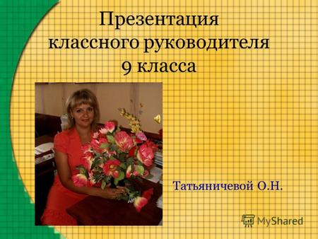 Презентация классного руководителя 9 класса Татьяничевой О.Н.
