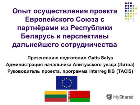 Опыт осуществления проекта Европейского Союза с партнёрами из Республики Беларусь и перспективы дальнейшего сотрудничества Презентацию подготовил Gytis.