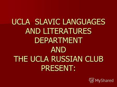 UCLA SLAVIC LANGUAGES AND LITERATURES DEPARTMENT AND THE UCLA RUSSIAN CLUB PRESENT: