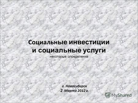 Социальн ые инвестиции и социальные услуги некоторые определения. г. Новосибирск 2 Марта 2012 г.