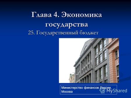 Глава 4. Экономика государства 25. Государственный бюджет Министерство финансов России, Москва.
