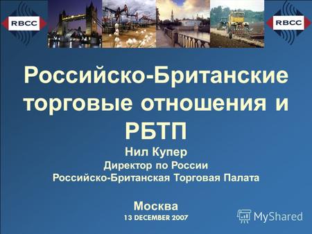 Российско-Британские торговые отношения и РБТП Нил Купер Директор по России Российско-Британская Торговая Палата Москва 13 DECEMBER 2007.