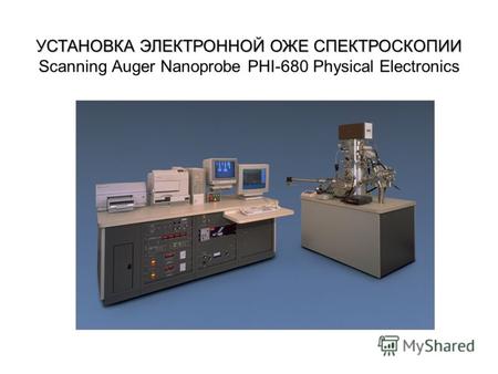 УСТАНОВКА ЭЛЕКТРОННОЙ ОЖЕ СПЕКТРОСКОПИИ УСТАНОВКА ЭЛЕКТРОННОЙ ОЖЕ СПЕКТРОСКОПИИ Scanning Auger Nanoprobe PHI-680 Physical Electronics.