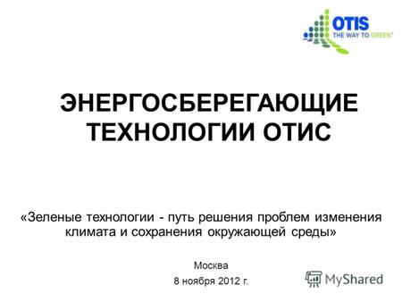 Москва 8 ноября 2012 г. ЭНЕРГОСБЕРЕГАЮЩИЕ ТЕХНОЛОГИИ ОТИС «Зеленые технологии - путь решения проблем изменения климата и сохранения окружающей среды»