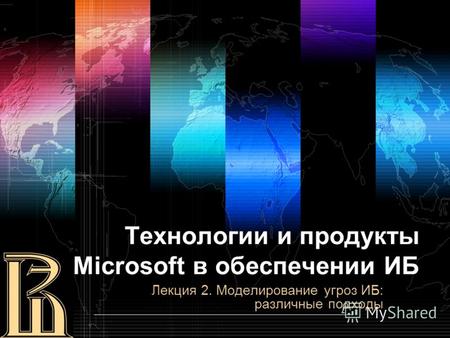 Технологии и продукты Microsoft в обеспечении ИБ Лекция 2. Моделирование угроз ИБ: различные подходы.