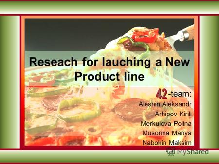 Reseach for lauching a New Product line -team: Aleshin Aleksandr Arhipov Kirill Merkulova Polina Musorina Mariya Nabokin Maksim.