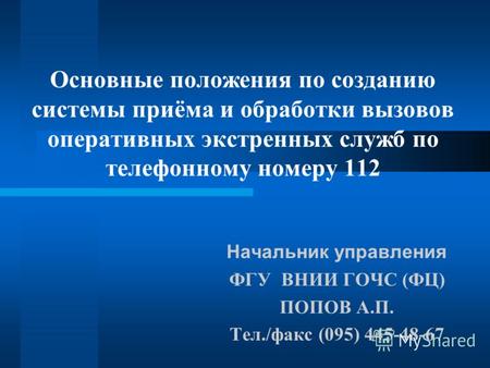 Основные положения по созданию системы приёма и обработки вызовов оперативных экстренных служб по телефонному номеру 112 Начальник управления ФГУ ВНИИ.