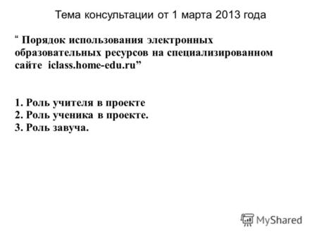 Тема консультации от 1 марта 2013 года Порядок использования электронных образовательных ресурсов на специализированном сайте iclass.home-edu.ru 1. Роль.