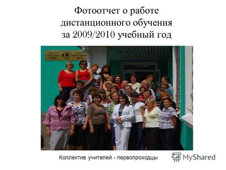 Фотоотчет о работе дистанционного обучения за 2009/2010 учебный год Коллектив учителей - первопроходцы.