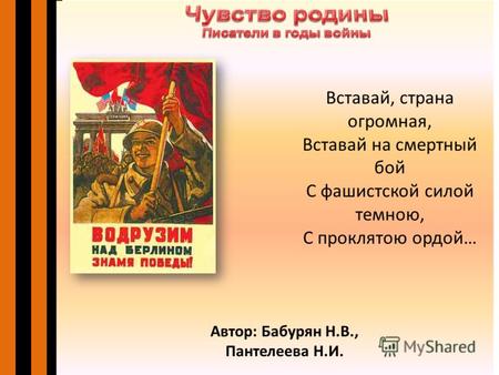 Автор: Бабурян Н.В., Пантелеева Н.И. Вставай, страна огромная, Вставай на смертный бой С фашистской силой темною, С проклятою ордой…