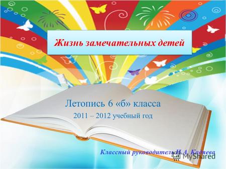 Жизнь замечательных детей Летопись 6 «б» класса 2011 – 2012 учебный год Классный руководитель И.А. Кадяева.