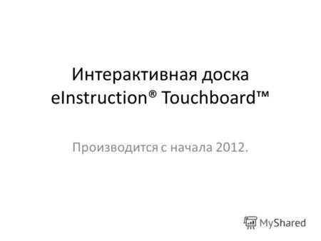 Интерактивная доска eInstruction® Touchboard Производится с начала 2012.
