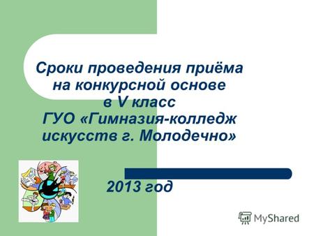 Сроки проведения приёма на конкурсной основе в V класс ГУО «Гимназия-колледж искусств г. Молодечно» 2013 год.