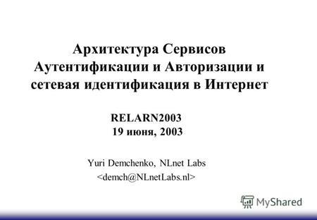 Архитектура Сервисов Аутентификации и Авторизации и сетевая идентификация в Интернет RELARN2003 19 июня, 2003 Yuri Demchenko, NLnet Labs.