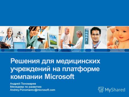 Решения для медицинских учреждений на платформе компании Microsoft Андрей Пономарев Менеджер по развитию Andrey.Ponomarev@microsoft.com.