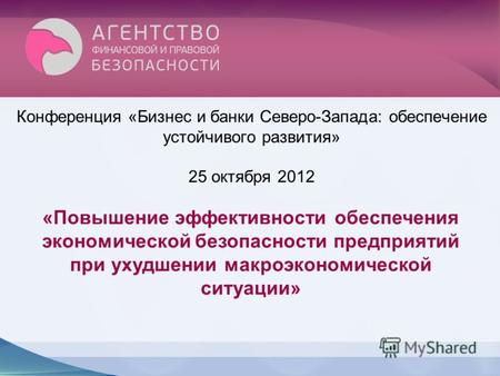 Конференция «Бизнес и банки Северо-Запада: обеспечение устойчивого развития» 25 октября 2012 «Повышение эффективности обеспечения экономической безопасности.