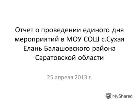 Отчет о проведении единого дня мероприятий в МОУ СОШ с.Сухая Елань Балашовского района Саратовской области 25 апреля 2013 г.