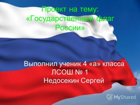 Проект на тему: «Государственный флаг России» Выполнил ученик 4 «а» класса ЛСОШ 1 Недосекин Сергей.