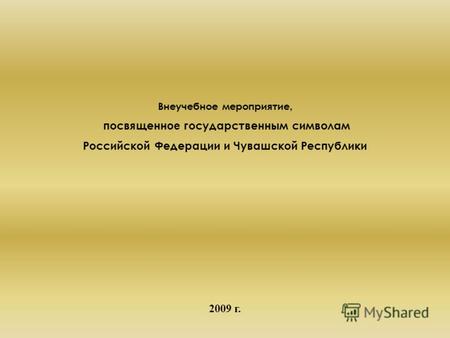 Внеучебное мероприятие, посвященн ое государственным символам Российской Федерации и Чувашской Республики 2009 г.