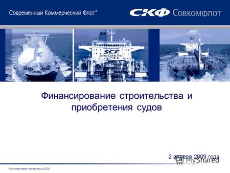 Корпоративная презентация 2008 Финансирование строительства и приобретения судов 2 апреля 2009 года.