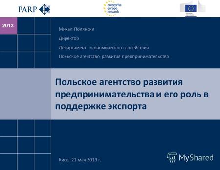 2013 Польское агентство развития предпринимательства и его роль в поддержке экспорта Киев, 21 мая 2013 г. Михал Полянски Директор Департамент экономического.